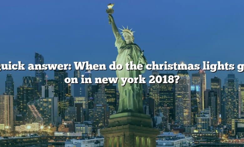 Quick answer: When do the christmas lights go on in new york 2018?