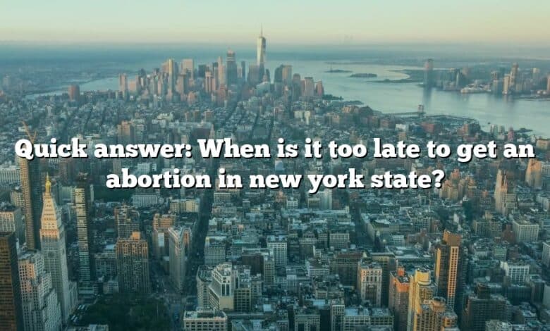 Quick answer: When is it too late to get an abortion in new york state?