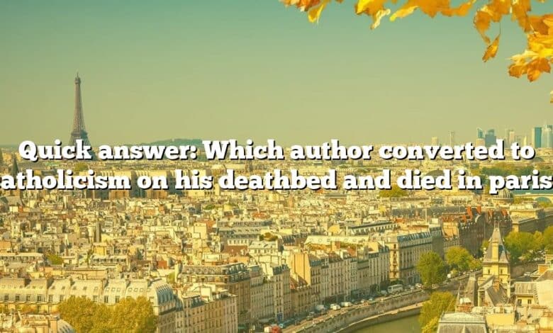 Quick answer: Which author converted to catholicism on his deathbed and died in paris?