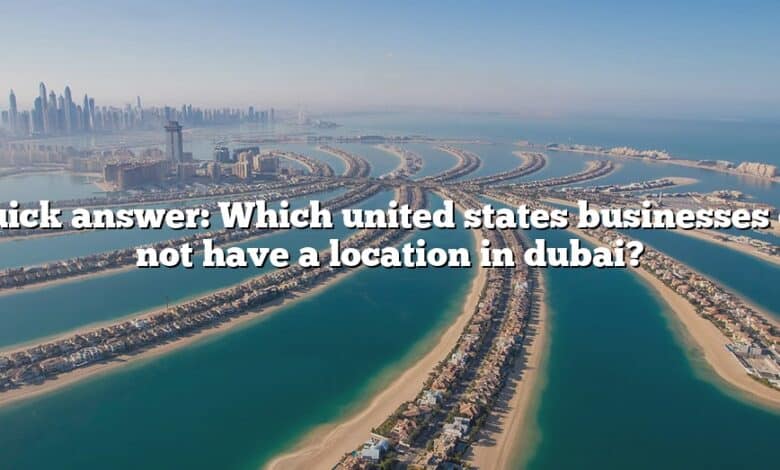 Quick answer: Which united states businesses do not have a location in dubai?