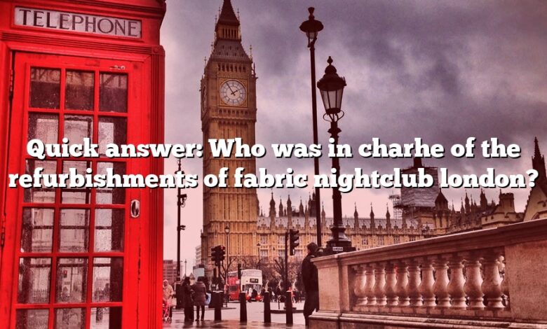 Quick answer: Who was in charhe of the refurbishments of fabric nightclub london?