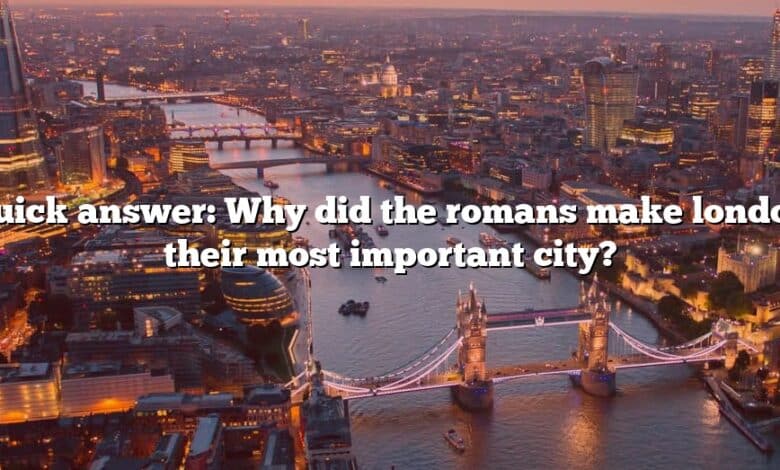 Quick answer: Why did the romans make london their most important city?