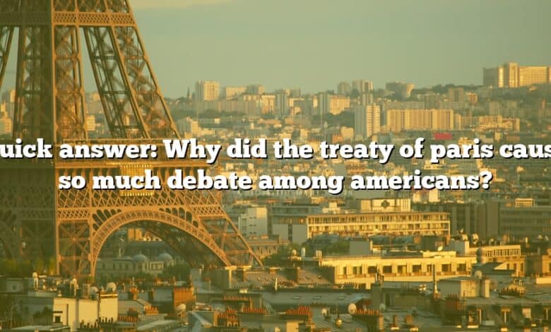 Quick answer: Why did the treaty of paris cause so much debate among americans?