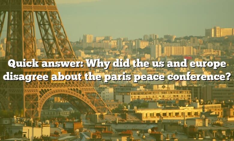Quick answer: Why did the us and europe disagree about the paris peace conference?