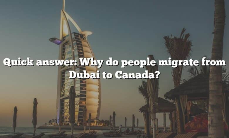 Quick answer: Why do people migrate from Dubai to Canada?