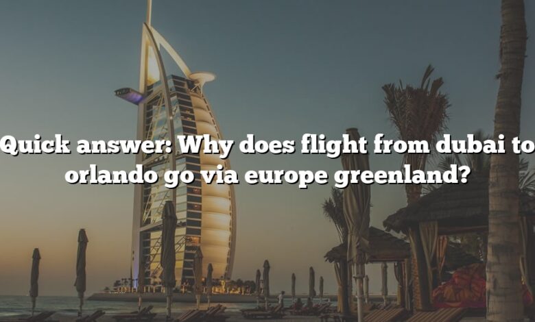Quick answer: Why does flight from dubai to orlando go via europe greenland?