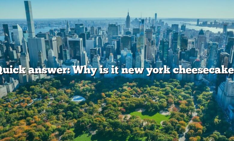 Quick answer: Why is it new york cheesecake?