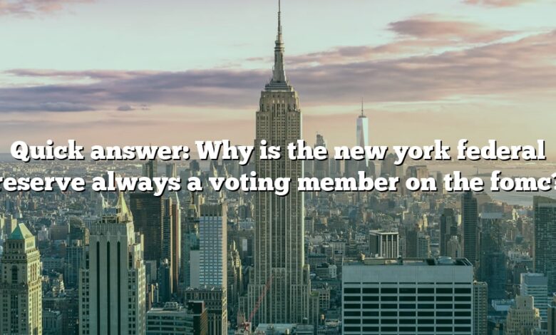 Quick answer: Why is the new york federal reserve always a voting member on the fomc?