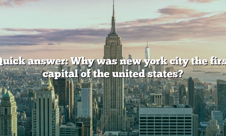 Quick answer: Why was new york city the first capital of the united states?