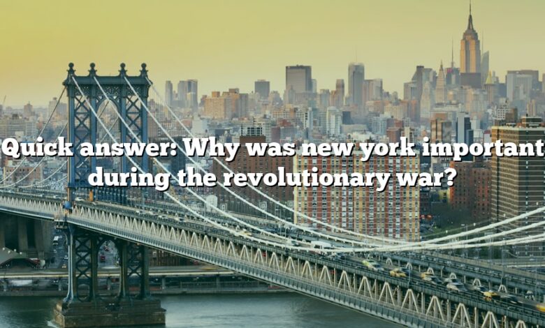 Quick answer: Why was new york important during the revolutionary war?