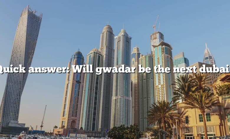 Quick answer: Will gwadar be the next dubai?