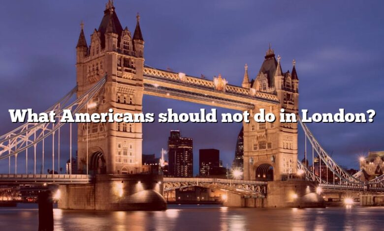 What Americans should not do in London?