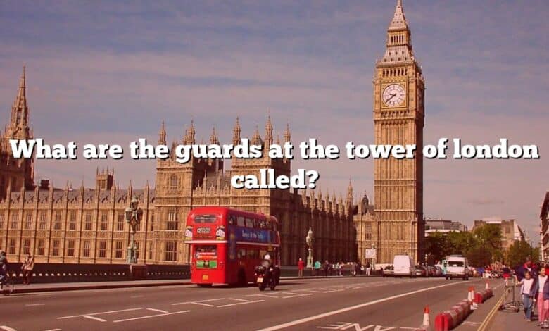 What are the guards at the tower of london called?