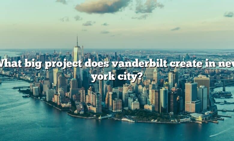 What big project does vanderbilt create in new york city?