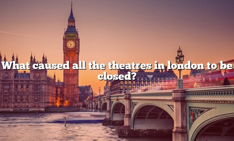 What caused all the theatres in london to be closed?
