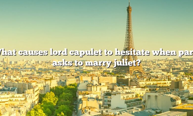 What causes lord capulet to hesitate when paris asks to marry juliet?