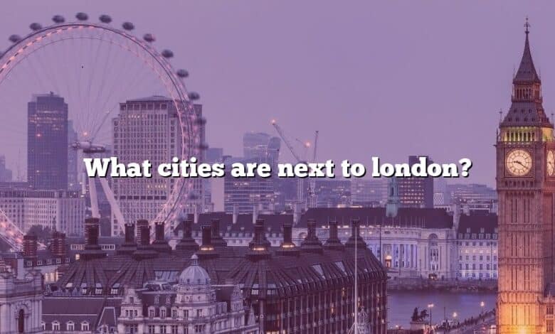What cities are next to london?