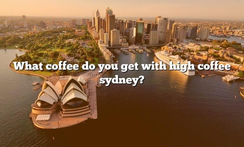 What coffee do you get with high coffee sydney?