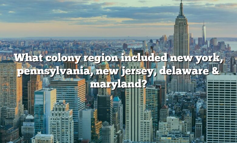 What colony region included new york, pennsylvania, new jersey, delaware & maryland?
