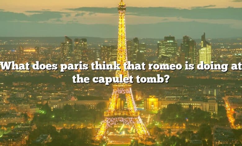 What does paris think that romeo is doing at the capulet tomb?