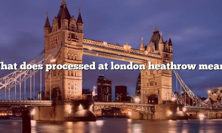 What does processed at london heathrow mean?