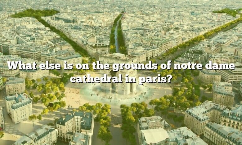 What else is on the grounds of notre dame cathedral in paris?