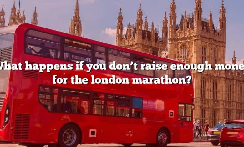 What happens if you don’t raise enough money for the london marathon?
