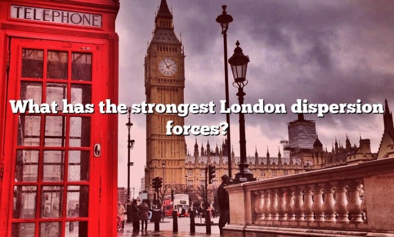 What has the strongest London dispersion forces?
