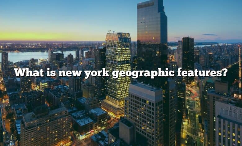 What is new york geographic features?