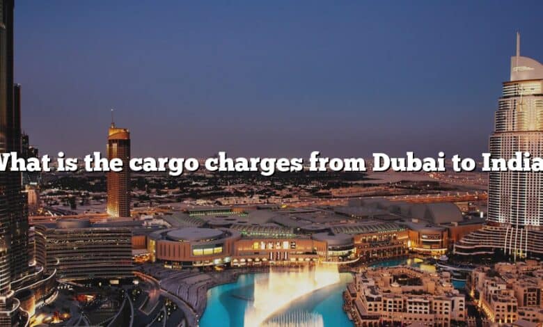 What is the cargo charges from Dubai to India?