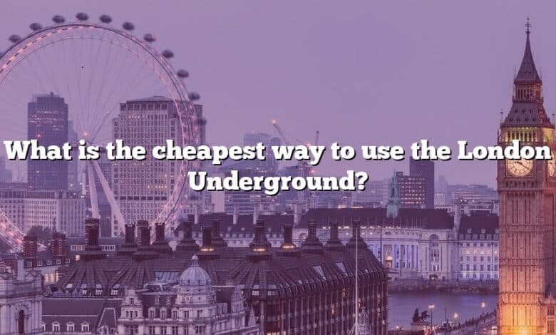 What is the cheapest way to use the London Underground?
