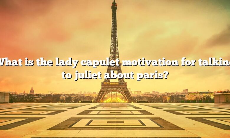 What is the lady capulet motivation for talking to juliet about paris?