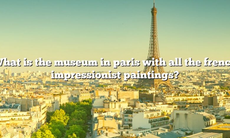 What is the museum in paris with all the french impressionist paintings?
