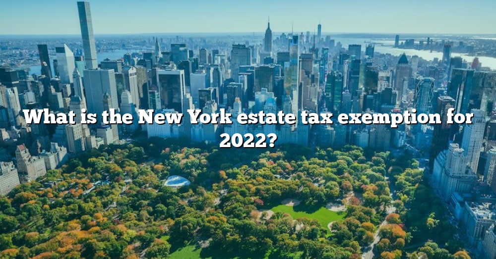What Is The New York Estate Tax Exemption For 2022? [The Right Answer