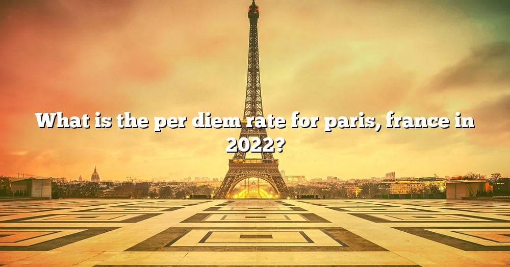 What Is The Per Diem Rate For Paris, France In 2022? [The Right Answer