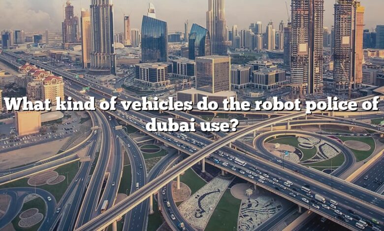 What kind of vehicles do the robot police of dubai use?