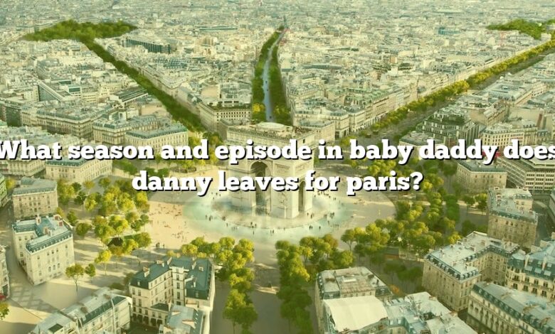 What season and episode in baby daddy does danny leaves for paris?