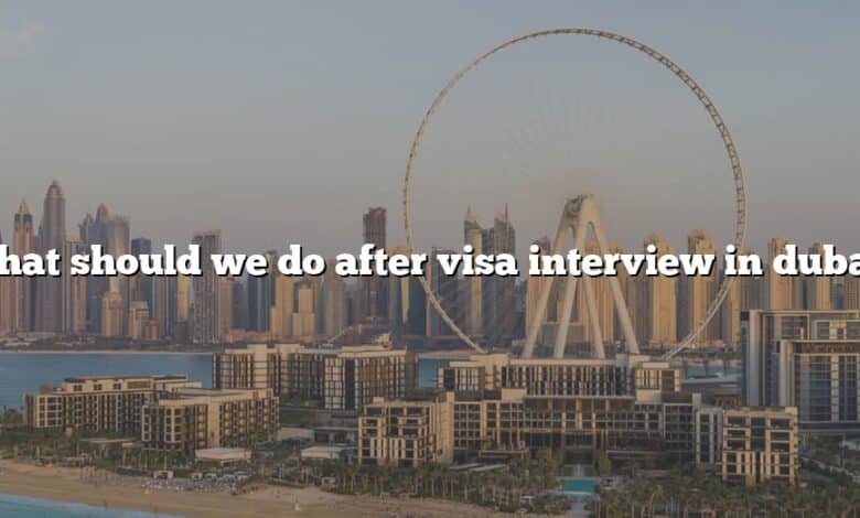 What should we do after visa interview in dubai?