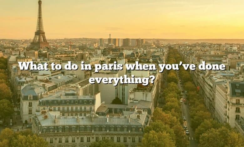 What to do in paris when you’ve done everything?