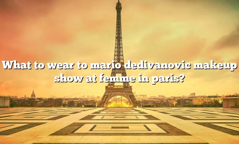 What to wear to mario dedivanovic makeup show at femme in paris?