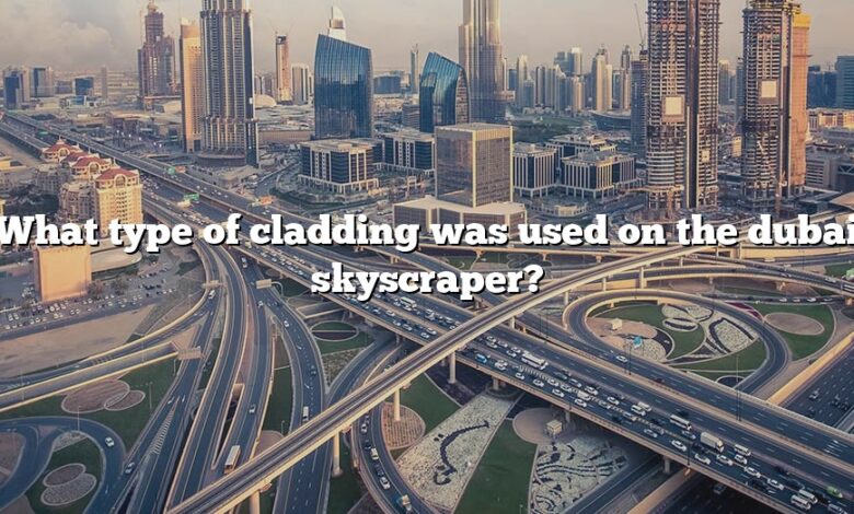What type of cladding was used on the dubai skyscraper?