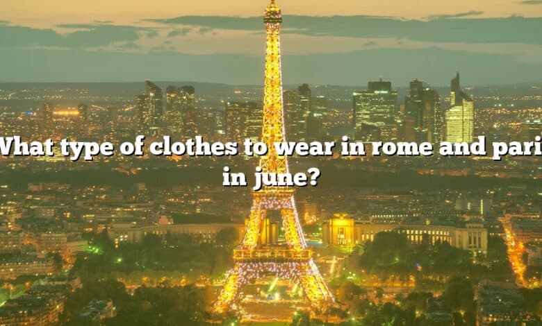 What type of clothes to wear in rome and paris in june?