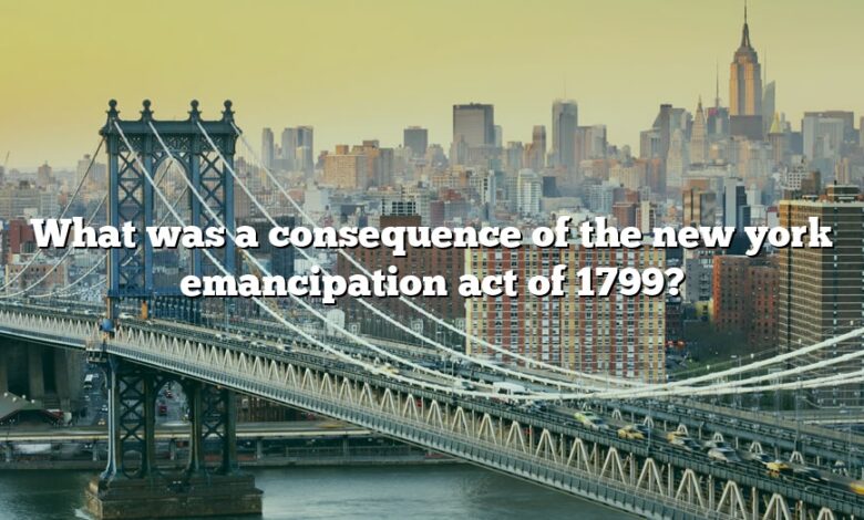 What was a consequence of the new york emancipation act of 1799?