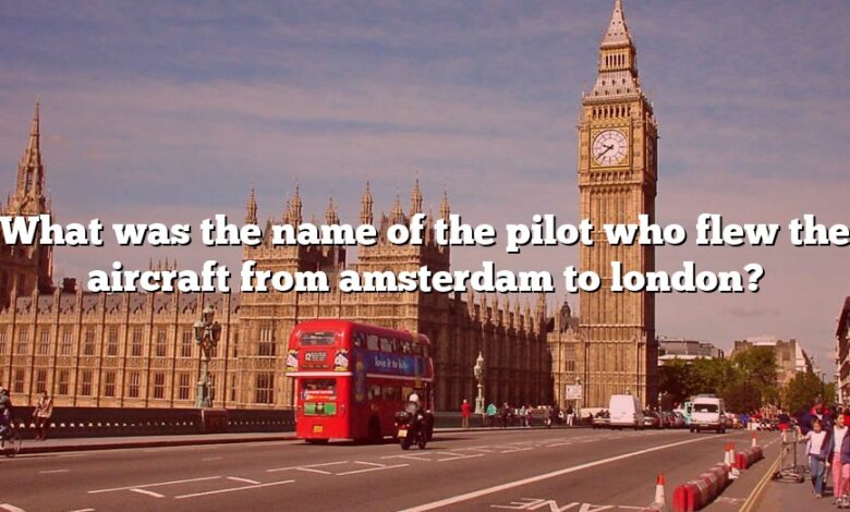 What was the name of the pilot who flew the aircraft from amsterdam to london?