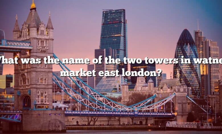 What was the name of the two towers in watney market east london?