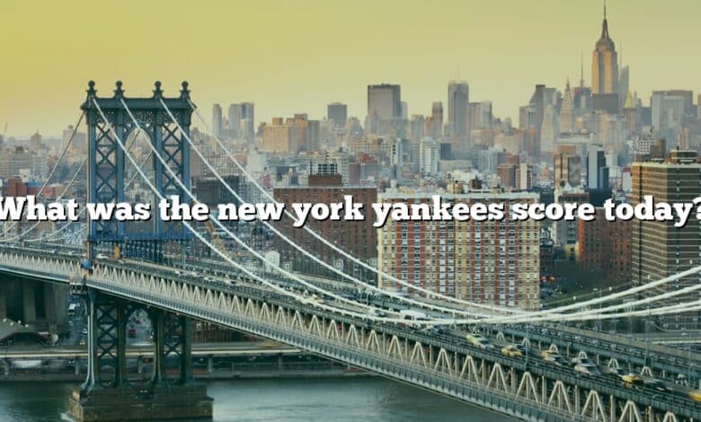 What was the new york yankees score today?