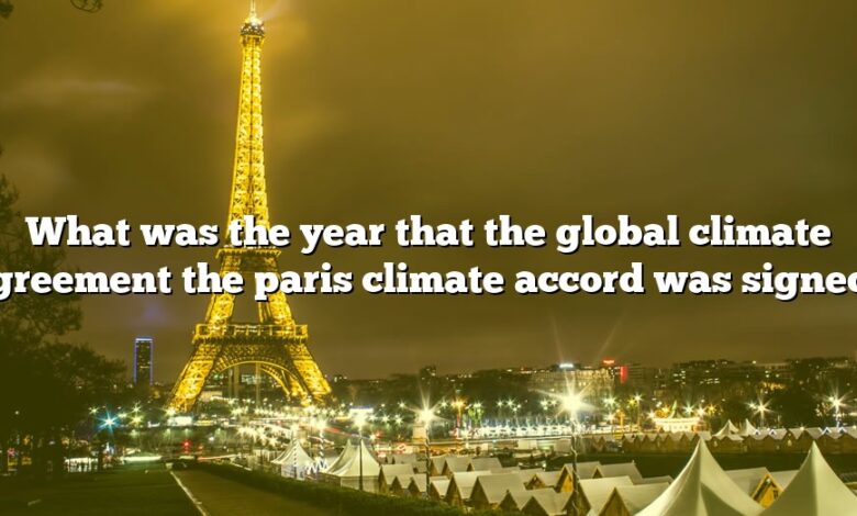 What was the year that the global climate agreement the paris climate accord was signed?