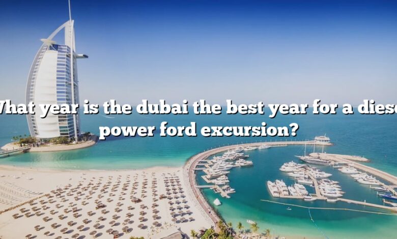 What year is the dubai the best year for a diesel power ford excursion?