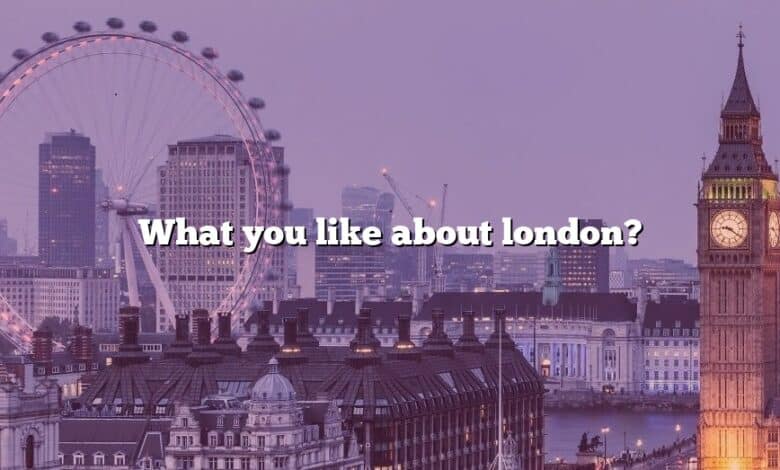 What you like about london?