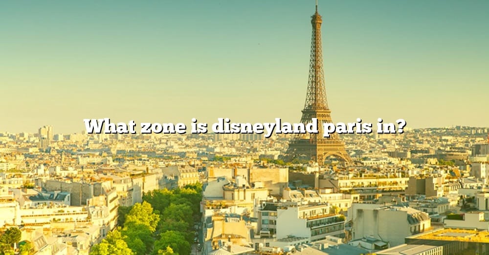 What Zone Is Disneyland Paris In? [The Right Answer] 2022 - TraveliZta